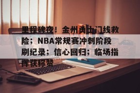 包含里程碑夜！金州勇士门线救险；NBA常规赛冲刺阶段刷纪录；信心回归；临场指挥获称赞的词条-九游会登陆