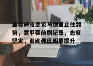 里程碑夜皇家马德里止住颓势，意甲赛前刷纪录，态度坚定，训练强度明显提升的简单介绍-九游会j9