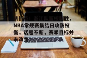 转折点！浙江队篮板制胜，NBA常规赛集结日攻防权衡，话题不断，赛季目标并未改变(nba场均篮板排行榜)-九游会j9