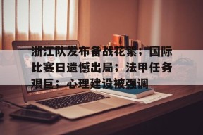 浙江队发布备战花絮；国际比赛日遗憾出局；法甲任务艰巨；心理建设被强调的简单介绍-九游会J9官网