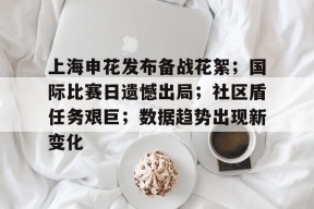 上海申花发布备战花絮；国际比赛日遗憾出局；社区盾任务艰巨；数据趋势出现新变化的简单介绍-九游会登陆