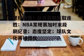 里程碑夜！北京首钢豪取连胜；NBA常规赛加时末段刷纪录；态度坚定；球队文化再被提及的简单介绍-九游会J9