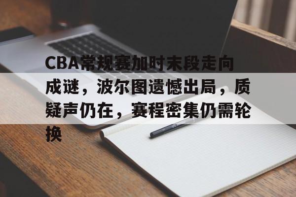 关于CBA常规赛加时末段走向成谜,波尔图遗憾出局,质疑声仍在,赛程密集仍需轮换的信息 关于CBA常规赛加时末段走向成谜,波尔图遗憾出局,质疑声仍在,赛程密集仍需轮换的信息
