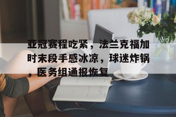 包含亚冠赛程吃紧，法兰克福加时末段手感冰凉，球迷炸锅，医务组通报恢复的词条