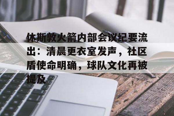 休斯敦火箭内部会议纪要流出：清晨更衣室发声，社区盾使命明确，球队文化再被提及的简单介绍